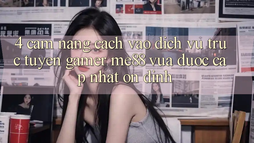 4. Cẩm nang Cách Vào Dịch vụ trực tuyến Gamer me88 Vừa Được Cập Nhật Ổn định 4. Cẩm nang Cách Vào Dịch vụ trực tuyến Gamer me88 Vừa Được Cập Nhật Ổn định