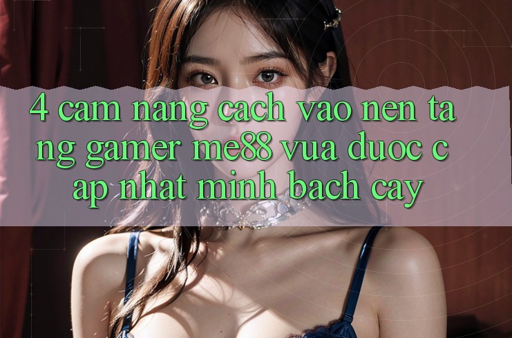 4. Cẩm nang Cách Vào Nền Tảng Gamer me88 Vừa Được Cập Nhật Minh bạch cậy 4. Cẩm nang Cách Vào Nền Tảng Gamer me88 Vừa Được Cập Nhật Minh bạch cậy