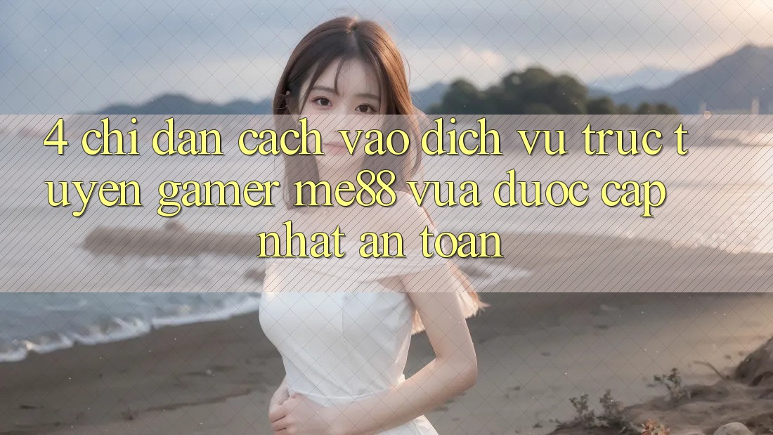 4. Chỉ dẫn Cách Vào Dịch vụ trực tuyến Gamer me88 Vừa Được Cập Nhật An Toàn 4. Chỉ dẫn Cách Vào Dịch vụ trực tuyến Gamer me88 Vừa Được Cập Nhật An Toàn