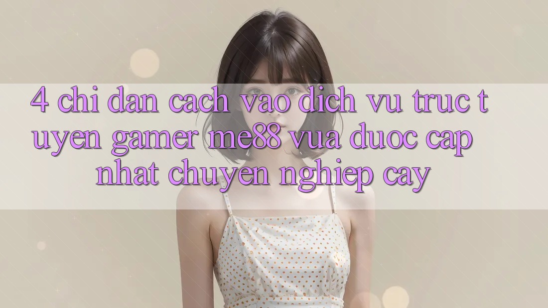 4. Chỉ dẫn Cách Vào Dịch vụ trực tuyến Gamer me88 Vừa Được Cập Nhật Chuyên nghiệp cậy 4. Chỉ dẫn Cách Vào Dịch vụ trực tuyến Gamer me88 Vừa Được Cập Nhật Chuyên nghiệp cậy