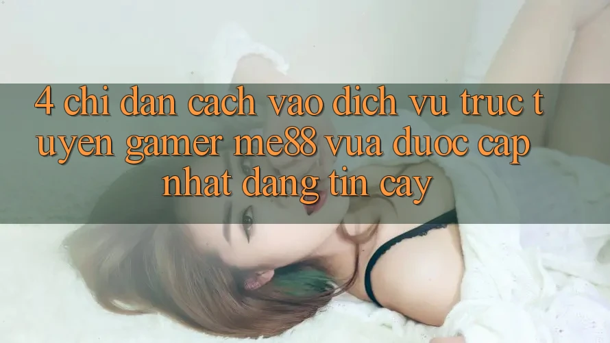 4. Chỉ dẫn Cách Vào Dịch vụ trực tuyến Gamer me88 Vừa Được Cập Nhật Đáng tin cậy 4. Chỉ dẫn Cách Vào Dịch vụ trực tuyến Gamer me88 Vừa Được Cập Nhật Đáng tin cậy
