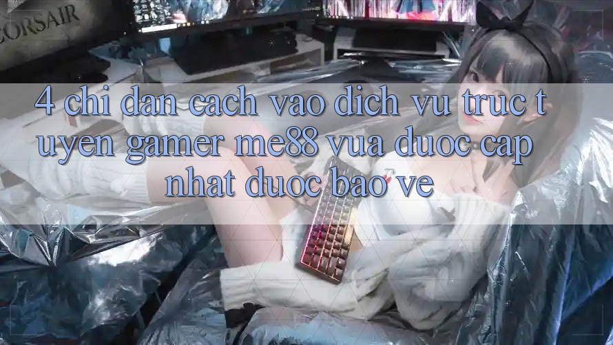 4. Chỉ dẫn Cách Vào Dịch vụ trực tuyến Gamer me88 Vừa Được Cập Nhật Được bảo vệ 4. Chỉ dẫn Cách Vào Dịch vụ trực tuyến Gamer me88 Vừa Được Cập Nhật Được bảo vệ