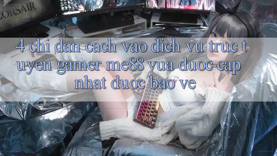 4. Chỉ dẫn Cách Vào Dịch vụ trực tuyến Gamer me88 Vừa Được Cập Nhật Được bảo vệ 4. Chỉ dẫn Cách Vào Dịch vụ trực tuyến Gamer me88 Vừa Được Cập Nhật Được bảo vệ