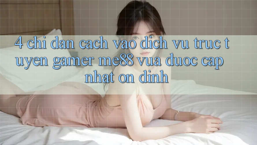 4. Chỉ dẫn Cách Vào Dịch vụ trực tuyến Gamer me88 Vừa Được Cập Nhật Ổn định 4. Chỉ dẫn Cách Vào Dịch vụ trực tuyến Gamer me88 Vừa Được Cập Nhật Ổn định