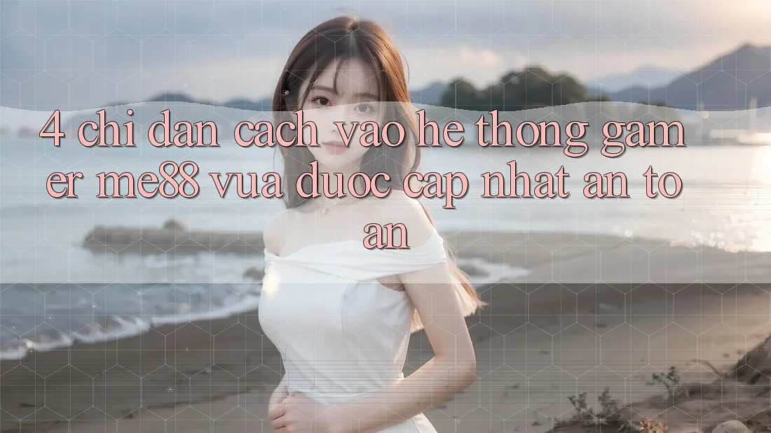 4. Chỉ dẫn Cách Vào Hệ thống Gamer me88 Vừa Được Cập Nhật An Toàn 4. Chỉ dẫn Cách Vào Hệ thống Gamer me88 Vừa Được Cập Nhật An Toàn