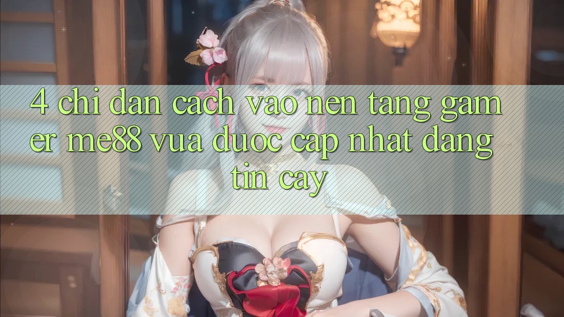 4. Chỉ dẫn Cách Vào Nền Tảng Gamer me88 Vừa Được Cập Nhật Đáng tin cậy 4. Chỉ dẫn Cách Vào Nền Tảng Gamer me88 Vừa Được Cập Nhật Đáng tin cậy
