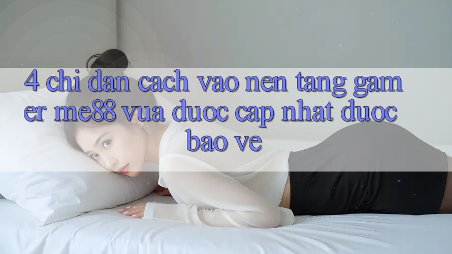 4. Chỉ dẫn Cách Vào Nền Tảng Gamer me88 Vừa Được Cập Nhật Được bảo vệ 4. Chỉ dẫn Cách Vào Nền Tảng Gamer me88 Vừa Được Cập Nhật Được bảo vệ
