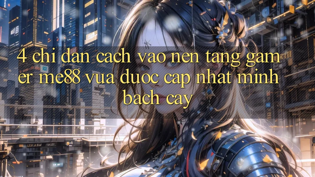 4. Chỉ dẫn Cách Vào Nền Tảng Gamer me88 Vừa Được Cập Nhật Minh bạch cậy 4. Chỉ dẫn Cách Vào Nền Tảng Gamer me88 Vừa Được Cập Nhật Minh bạch cậy