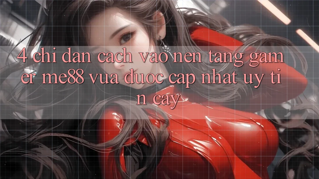 4. Chỉ dẫn Cách Vào Nền tảng Gamer me88 Vừa Được Cập Nhật Uy tín cậy 4. Chỉ dẫn Cách Vào Nền tảng Gamer me88 Vừa Được Cập Nhật Uy tín cậy