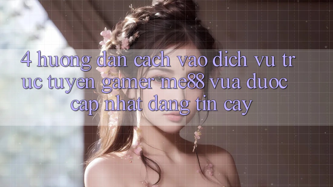 4. Hướng Dẫn Cách Vào Dịch vụ trực tuyến Gamer me88 Vừa Được Cập Nhật Đáng tin cậy