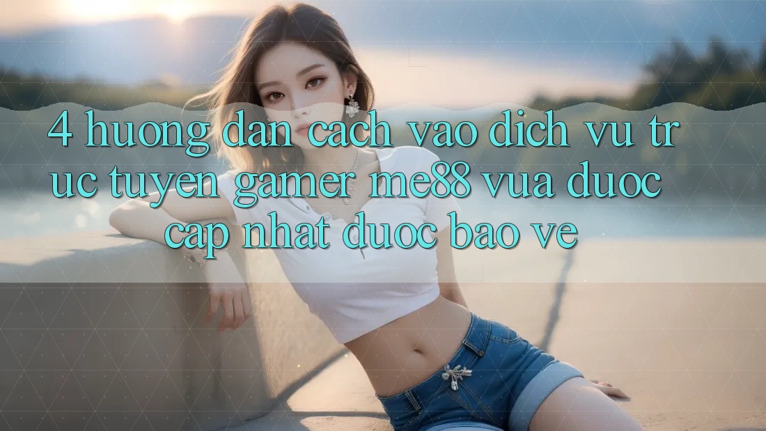 4. Hướng Dẫn Cách Vào Dịch vụ trực tuyến Gamer me88 Vừa Được Cập Nhật Được bảo vệ