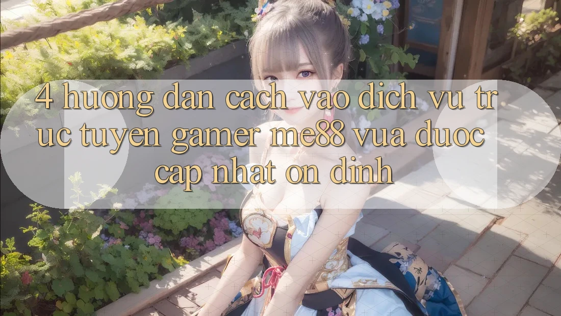 4. Hướng Dẫn Cách Vào Dịch vụ trực tuyến Gamer me88 Vừa Được Cập Nhật Ổn định 4. Hướng Dẫn Cách Vào Dịch vụ trực tuyến Gamer me88 Vừa Được Cập Nhật Ổn định