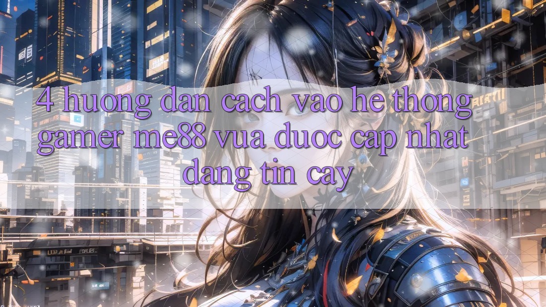 4. Hướng Dẫn Cách Vào Hệ thống Gamer me88 Vừa Được Cập Nhật Đáng tin cậy 4. Hướng Dẫn Cách Vào Hệ thống Gamer me88 Vừa Được Cập Nhật Đáng tin cậy