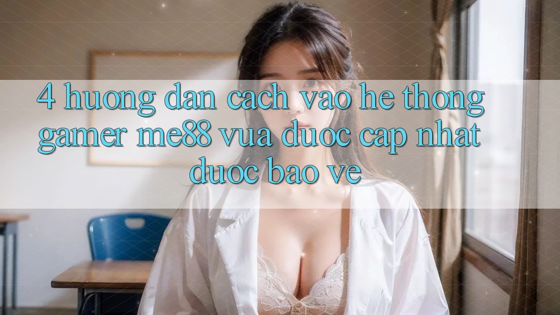 4. Hướng Dẫn Cách Vào Hệ thống Gamer me88 Vừa Được Cập Nhật Được bảo vệ 4. Hướng Dẫn Cách Vào Hệ thống Gamer me88 Vừa Được Cập Nhật Được bảo vệ