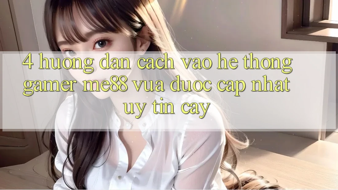4. Hướng Dẫn Cách Vào Hệ thống Gamer me88 Vừa Được Cập Nhật Uy tín cậy 4. Hướng Dẫn Cách Vào Hệ thống Gamer me88 Vừa Được Cập Nhật Uy tín cậy