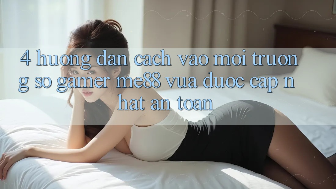 4. Hướng Dẫn Cách Vào Môi trường số Gamer me88 Vừa Được Cập Nhật An Toàn 4. Hướng Dẫn Cách Vào Môi trường số Gamer me88 Vừa Được Cập Nhật An Toàn