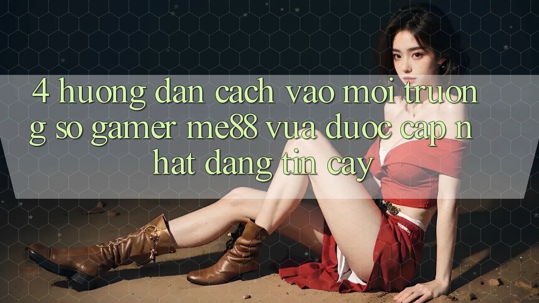 4. Hướng Dẫn Cách Vào Môi trường số Gamer me88 Vừa Được Cập Nhật Đáng tin cậy 4. Hướng Dẫn Cách Vào Môi trường số Gamer me88 Vừa Được Cập Nhật Đáng tin cậy