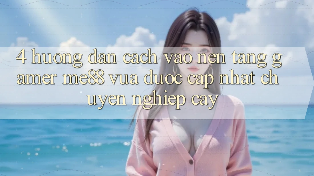 4. Hướng Dẫn Cách Vào Nền Tảng Gamer me88 Vừa Được Cập Nhật Chuyên nghiệp cậy