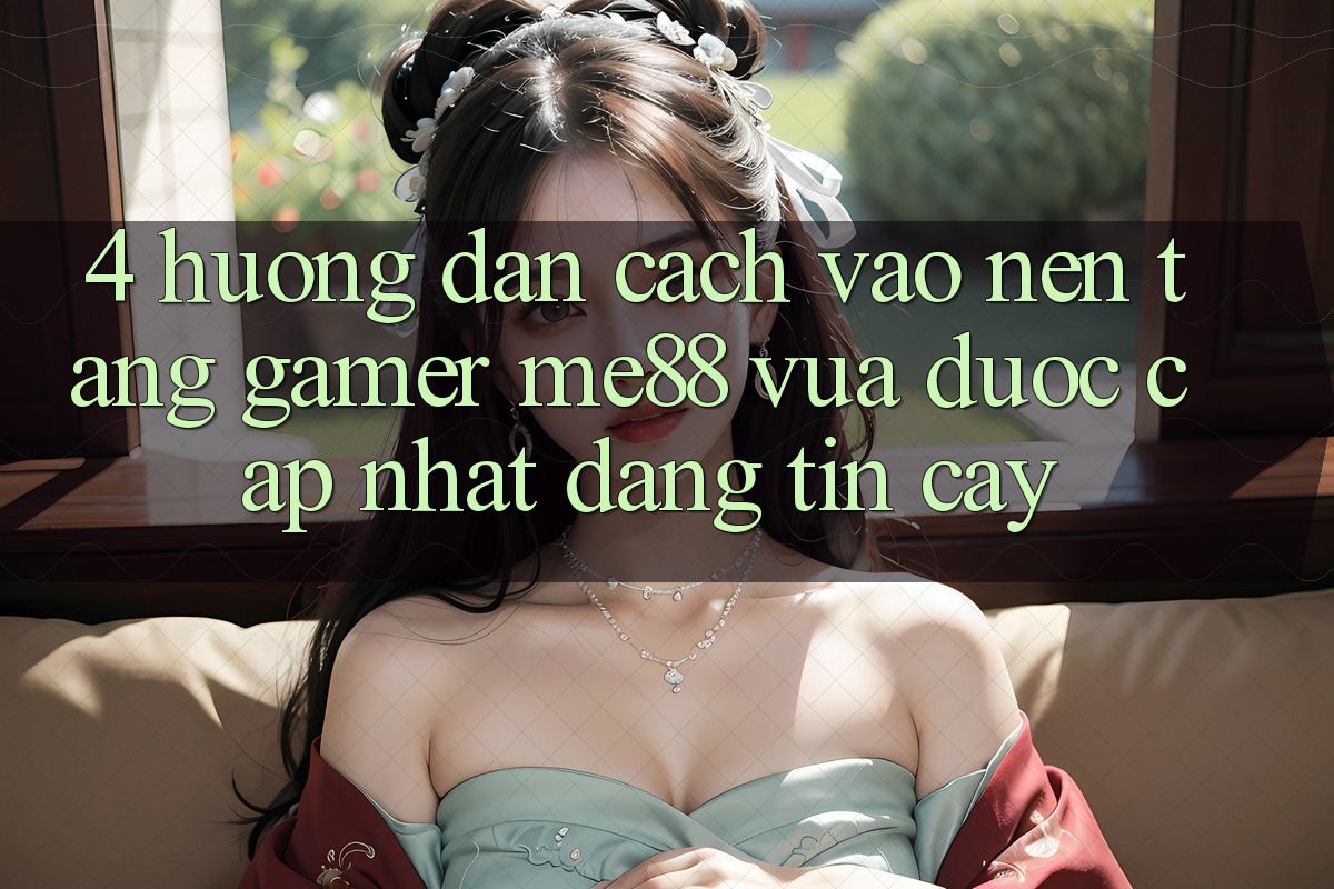 4. Hướng Dẫn Cách Vào Nền Tảng Gamer me88 Vừa Được Cập Nhật Đáng tin cậy 4. Hướng Dẫn Cách Vào Nền Tảng Gamer me88 Vừa Được Cập Nhật Đáng tin cậy