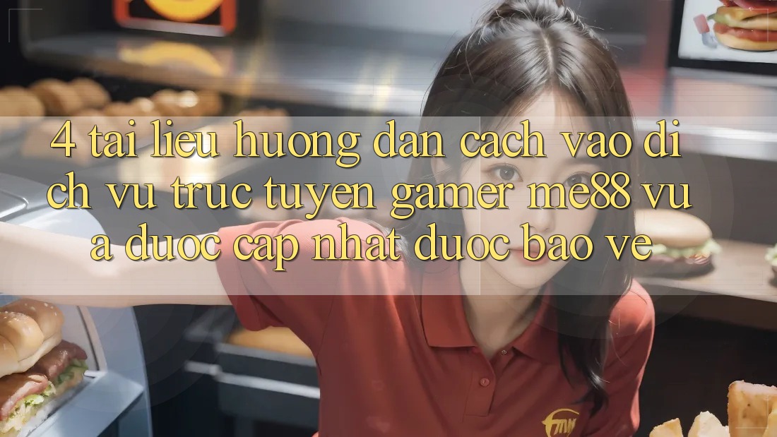 4. Tài liệu hướng dẫn Cách Vào Dịch vụ trực tuyến Gamer me88 Vừa Được Cập Nhật Được bảo vệ 4. Tài liệu hướng dẫn Cách Vào Dịch vụ trực tuyến Gamer me88 Vừa Được Cập Nhật Được bảo vệ