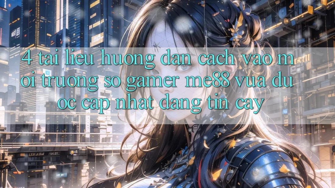4. Tài liệu hướng dẫn Cách Vào Môi trường số Gamer me88 Vừa Được Cập Nhật Đáng tin cậy 4. Tài liệu hướng dẫn Cách Vào Môi trường số Gamer me88 Vừa Được Cập Nhật Đáng tin cậy