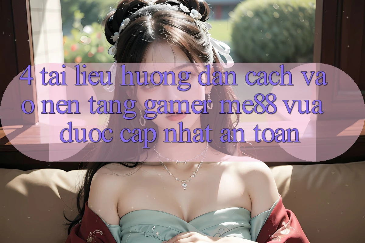 4. Tài liệu hướng dẫn Cách Vào Nền Tảng Gamer me88 Vừa Được Cập Nhật An Toàn 4. Tài liệu hướng dẫn Cách Vào Nền Tảng Gamer me88 Vừa Được Cập Nhật An Toàn