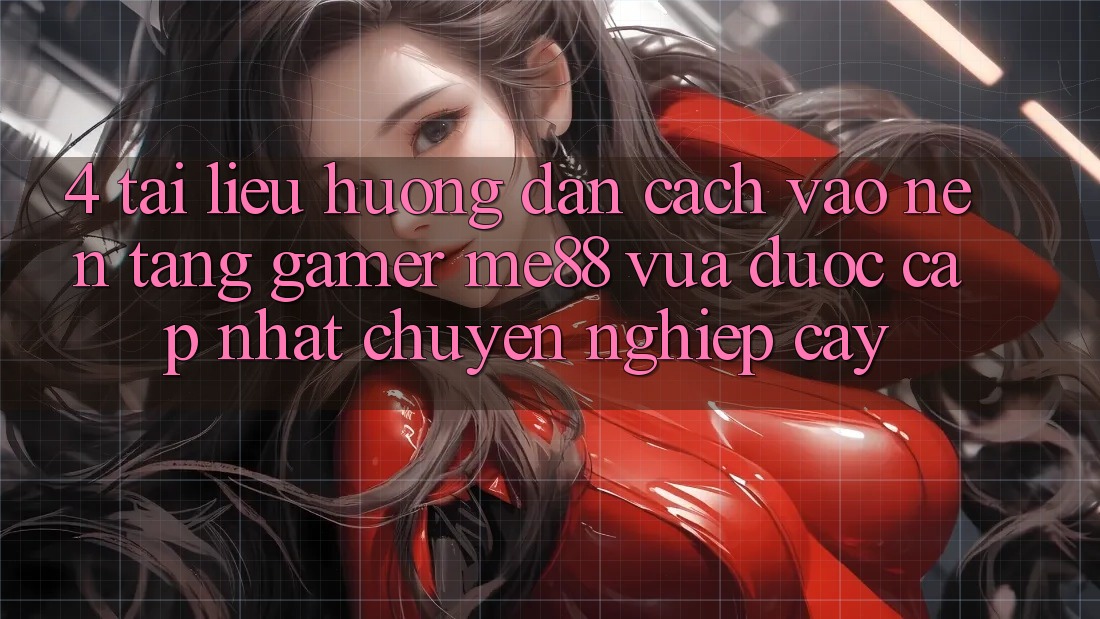 4. Tài liệu hướng dẫn Cách Vào Nền Tảng Gamer me88 Vừa Được Cập Nhật Chuyên nghiệp cậy