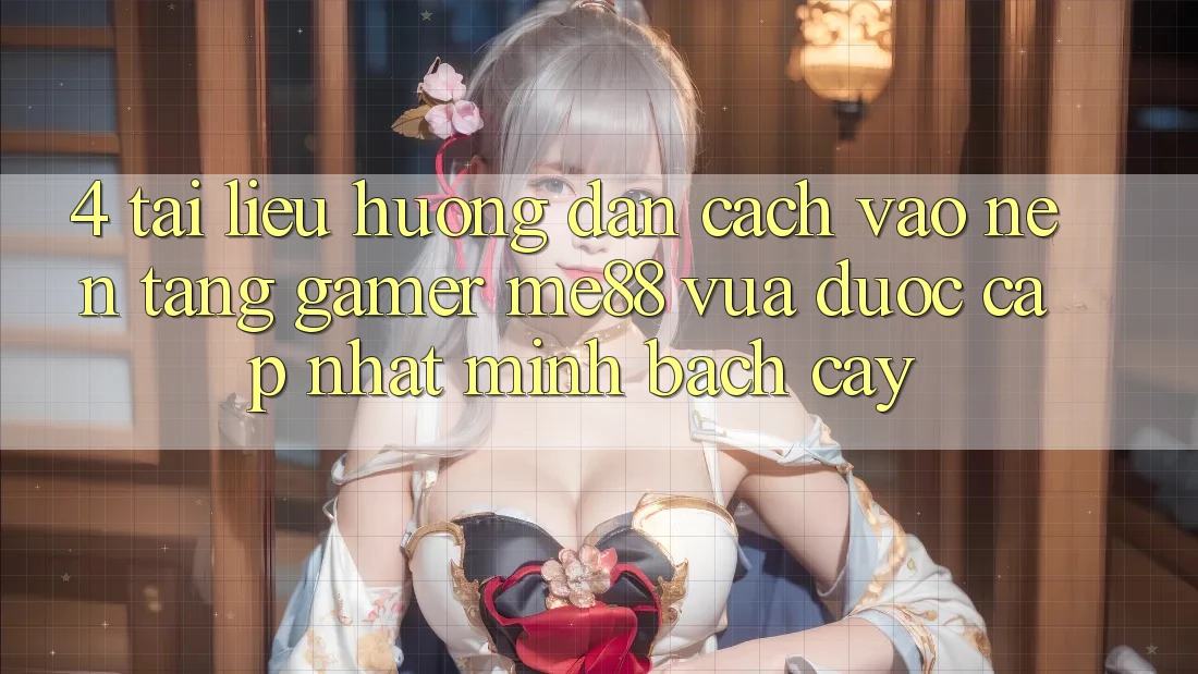 4. Tài liệu hướng dẫn Cách Vào Nền Tảng Gamer me88 Vừa Được Cập Nhật Minh bạch cậy