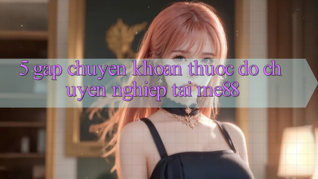 5. Gấp Chuyển khoản - Thước Đo Chuyên nghiệp Tại me88 5. Gấp Chuyển khoản - Thước Đo Chuyên nghiệp Tại me88