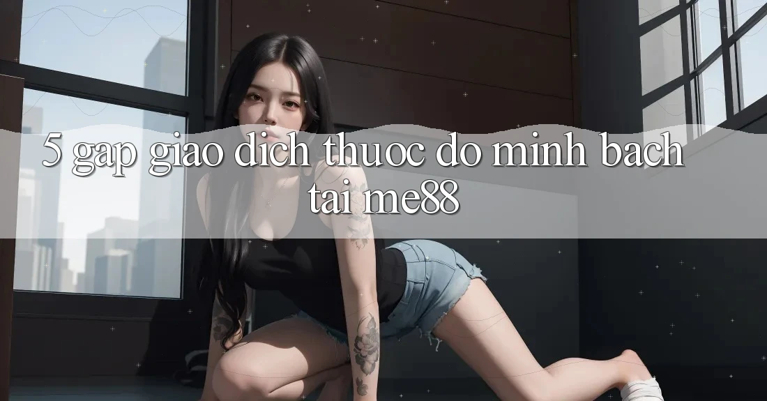 5. Gấp Giao Dịch - Thước Đo Minh bạch Tại me88 5. Gấp Giao Dịch - Thước Đo Minh bạch Tại me88
