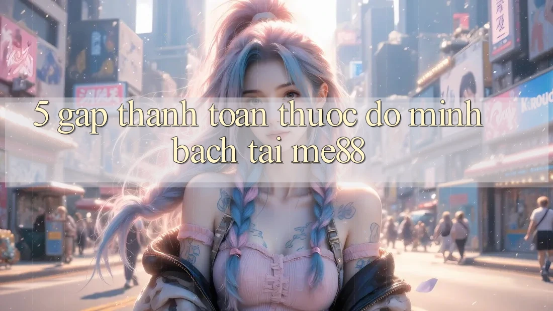 5. Gấp Thanh toán - Thước Đo Minh bạch Tại me88 5. Gấp Thanh toán - Thước Đo Minh bạch Tại me88