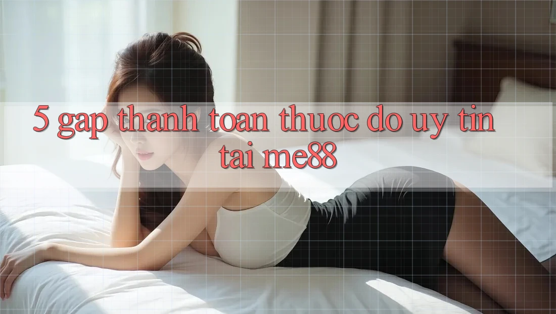 5. Gấp Thanh toán - Thước Đo Uy Tín Tại me88 5. Gấp Thanh toán - Thước Đo Uy Tín Tại me88