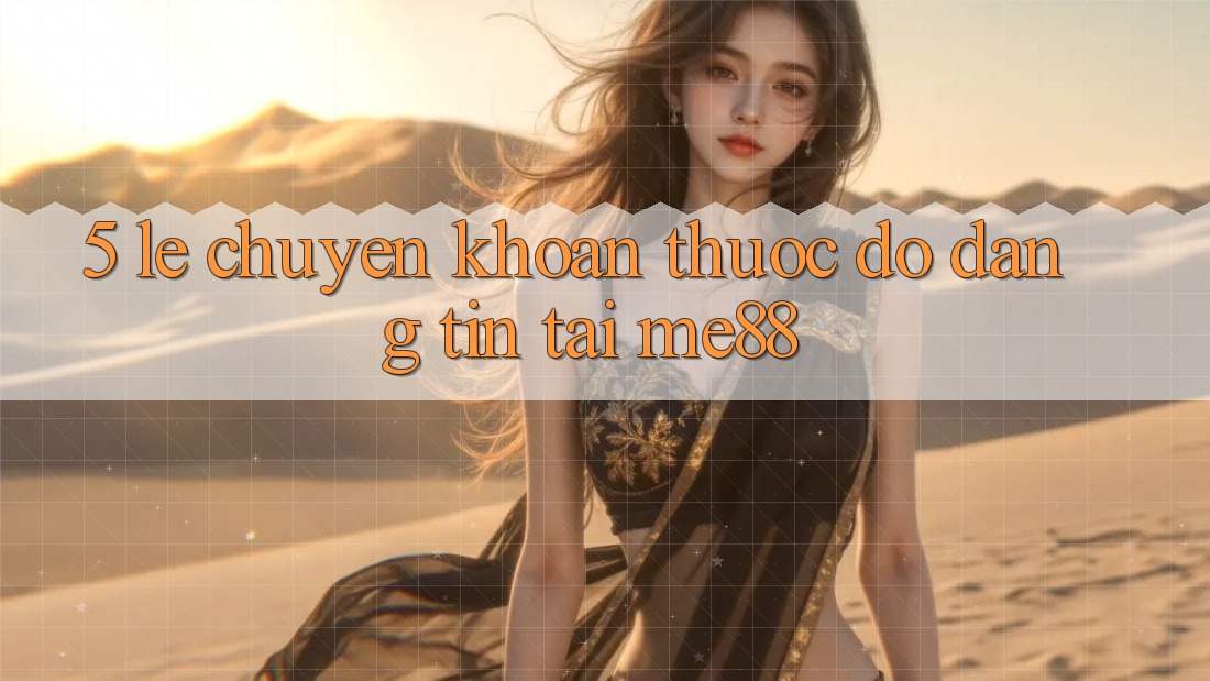 5. Lẹ Chuyển khoản - Thước Đo Đáng tin Tại me88 5. Lẹ Chuyển khoản - Thước Đo Đáng tin Tại me88