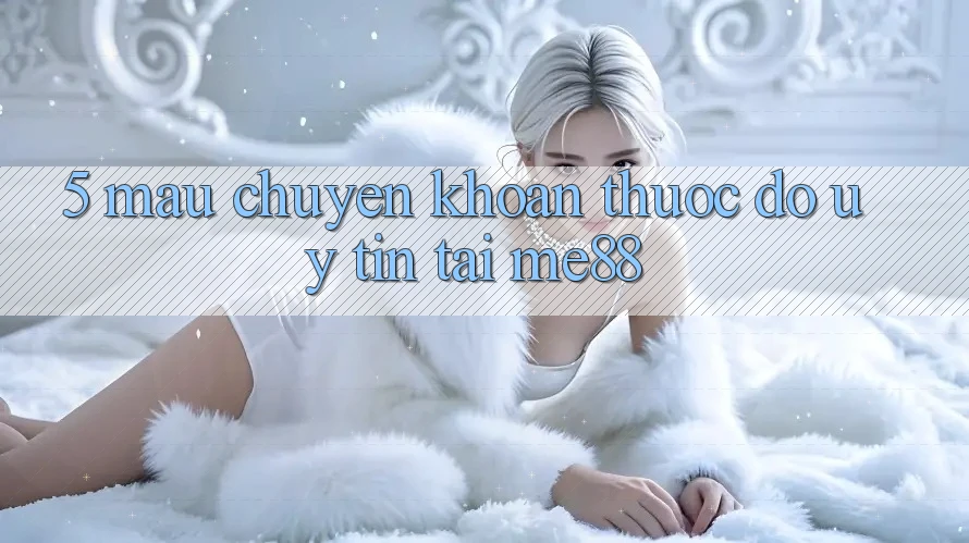 5. Mau Chuyển khoản - Thước Đo Uy Tín Tại me88 5. Mau Chuyển khoản - Thước Đo Uy Tín Tại me88