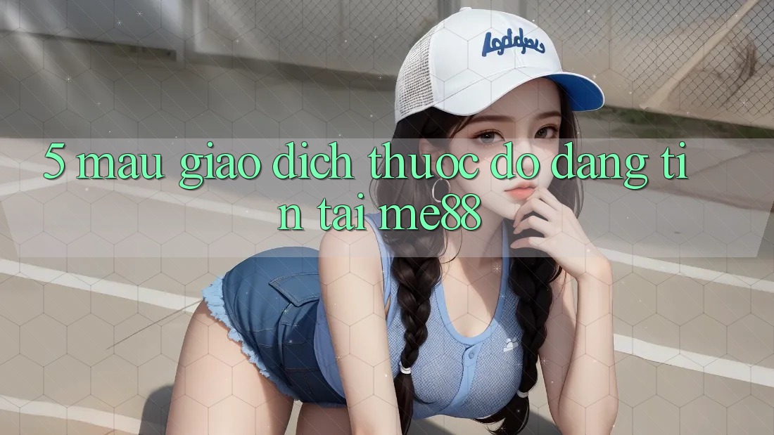 5. Mau Giao Dịch - Thước Đo Đáng tin Tại me88 5. Mau Giao Dịch - Thước Đo Đáng tin Tại me88