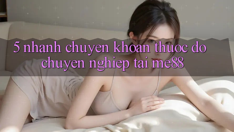 5. Nhanh Chuyển khoản - Thước Đo Chuyên nghiệp Tại me88 5. Nhanh Chuyển khoản - Thước Đo Chuyên nghiệp Tại me88