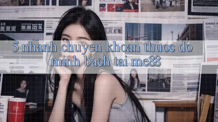 5. Nhanh Chuyển khoản - Thước Đo Minh bạch Tại me88 5. Nhanh Chuyển khoản - Thước Đo Minh bạch Tại me88
