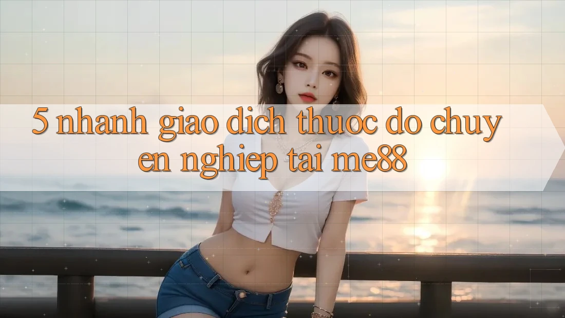 5. Nhanh Giao Dịch - Thước Đo Chuyên nghiệp Tại me88 5. Nhanh Giao Dịch - Thước Đo Chuyên nghiệp Tại me88