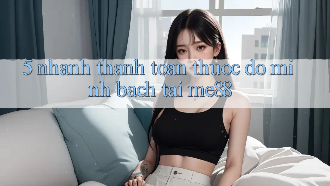 5. Nhanh Thanh toán - Thước Đo Minh bạch Tại me88 5. Nhanh Thanh toán - Thước Đo Minh bạch Tại me88
