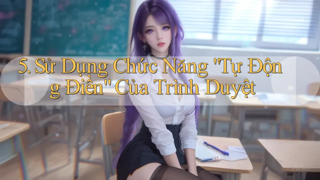 5. Sử Dụng Chức Năng “Tự Động Điền” Của Trình Duyệt 5. Sử Dụng Chức Năng “Tự Động Điền” Của Trình Duyệt