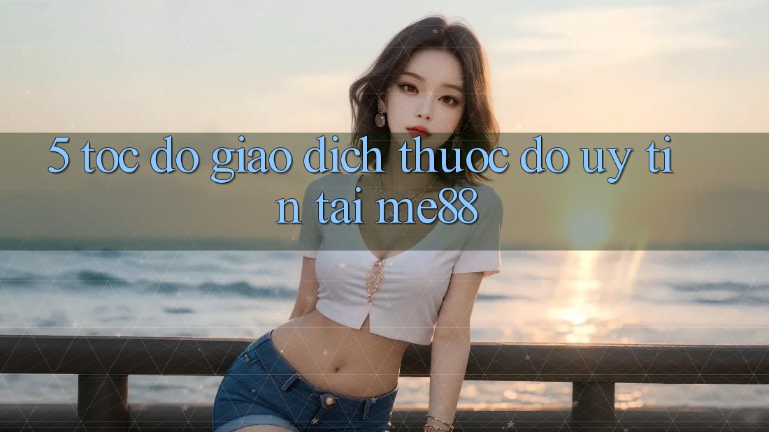 5. Tốc Độ Giao dịch - Thước Đo Uy Tín Tại me88