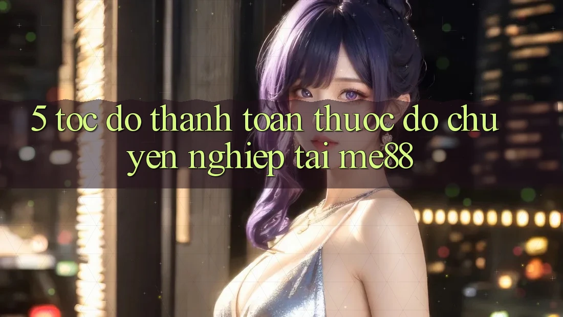 5. Tốc Độ Thanh toán - Thước Đo Chuyên nghiệp Tại me88