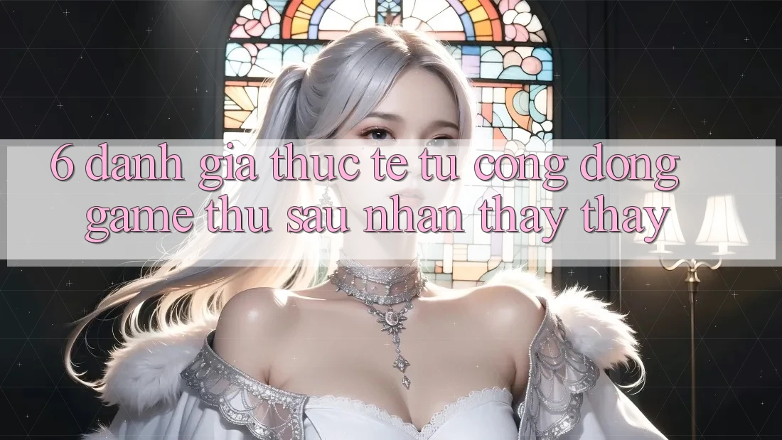 6. Đánh Giá Thực Tế Từ Cộng Đồng Game Thủ Sau Nhận thấy thấy