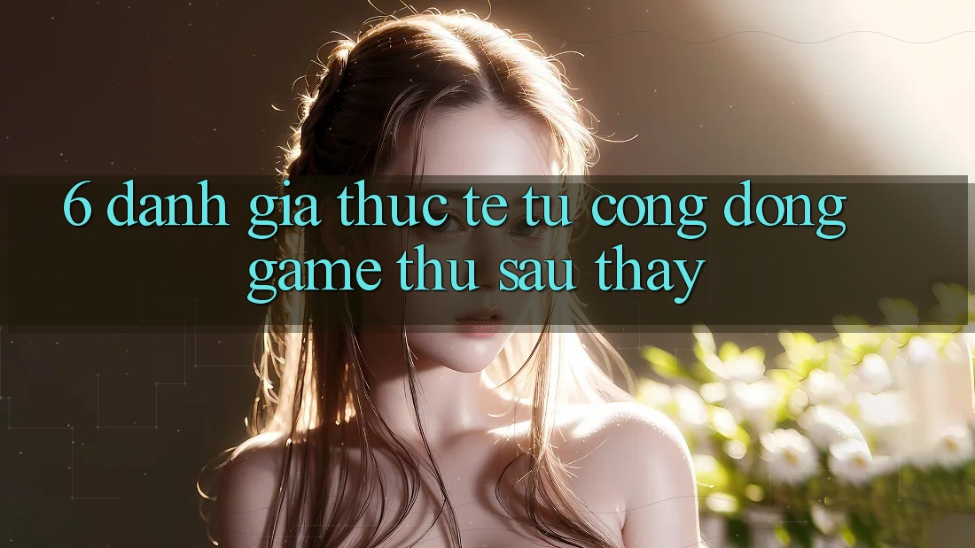 6. Đánh Giá Thực Tế Từ Cộng Đồng Game Thủ Sau Thấy 6. Đánh Giá Thực Tế Từ Cộng Đồng Game Thủ Sau Thấy