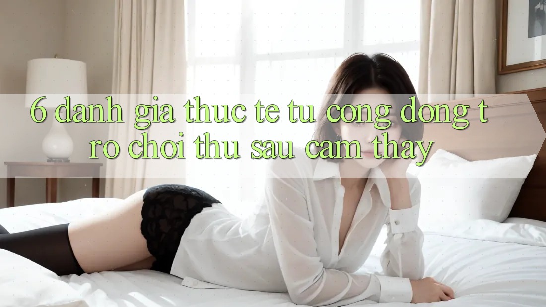 6. Đánh Giá Thực Tế Từ Cộng Đồng Trò chơi Thủ Sau Cảm thấy 6. Đánh Giá Thực Tế Từ Cộng Đồng Trò chơi Thủ Sau Cảm thấy