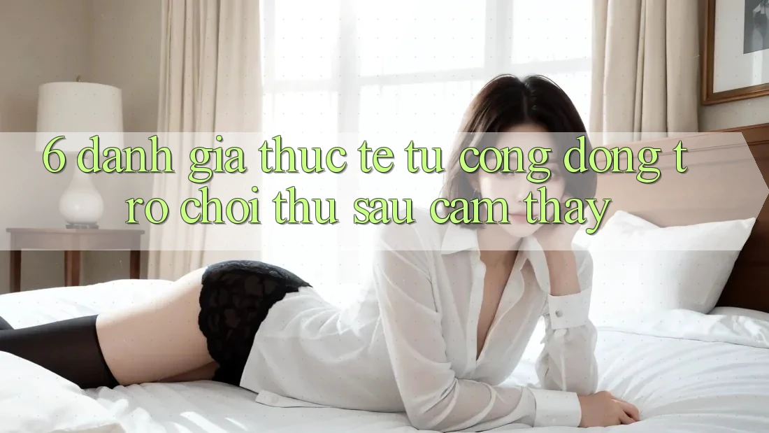 6. Đánh Giá Thực Tế Từ Cộng Đồng Trò chơi Thủ Sau Cảm thấy 6. Đánh Giá Thực Tế Từ Cộng Đồng Trò chơi Thủ Sau Cảm thấy