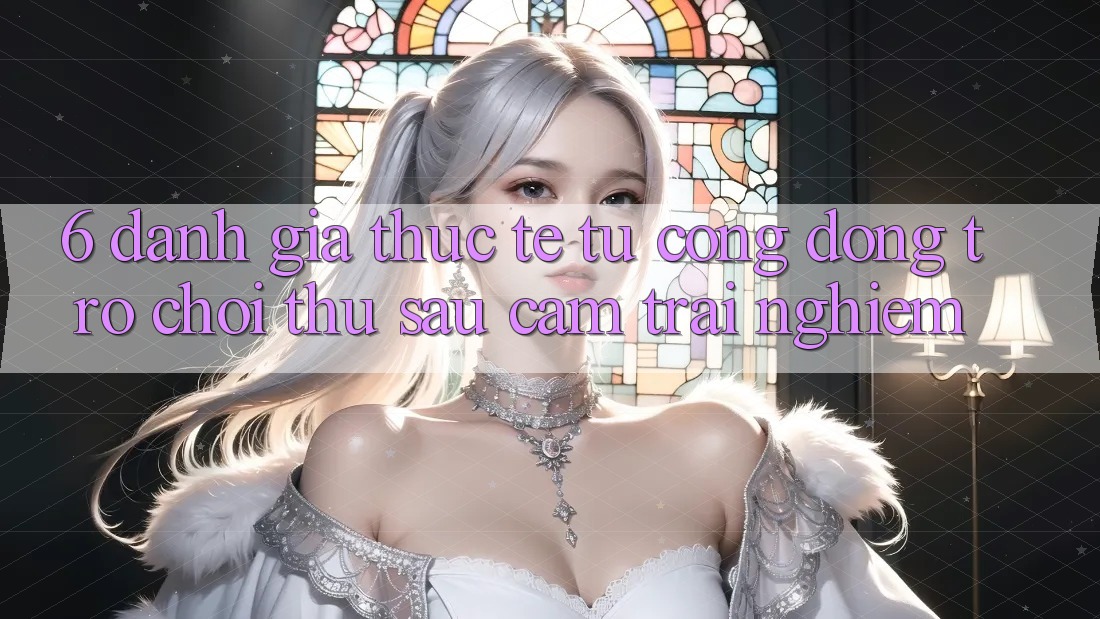6. Đánh Giá Thực Tế Từ Cộng Đồng Trò chơi Thủ Sau Cảm trải nghiệm 6. Đánh Giá Thực Tế Từ Cộng Đồng Trò chơi Thủ Sau Cảm trải nghiệm