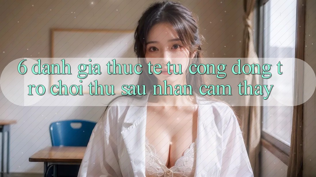 6. Đánh Giá Thực Tế Từ Cộng Đồng Trò chơi Thủ Sau Nhận cảm thấy 6. Đánh Giá Thực Tế Từ Cộng Đồng Trò chơi Thủ Sau Nhận cảm thấy