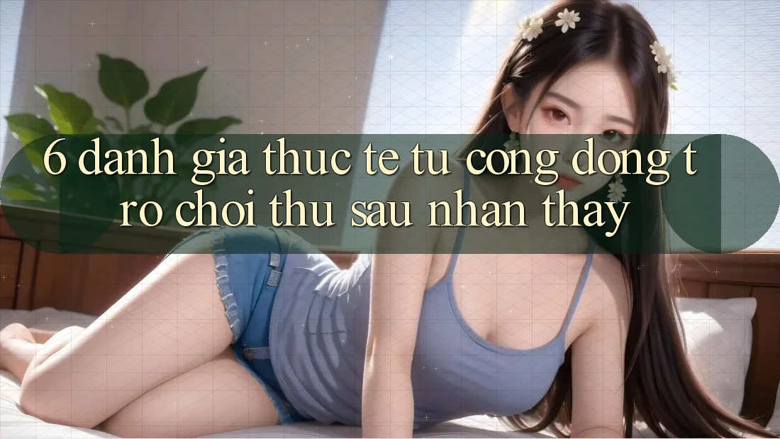 6. Đánh Giá Thực Tế Từ Cộng Đồng Trò chơi Thủ Sau Nhận thấy 6. Đánh Giá Thực Tế Từ Cộng Đồng Trò chơi Thủ Sau Nhận thấy