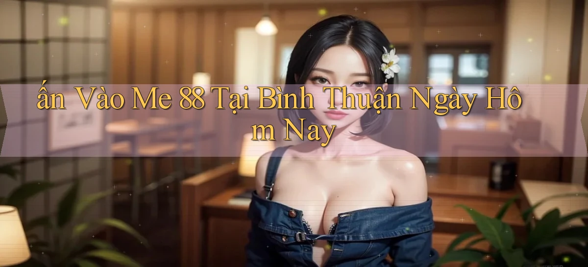 ấn vào me 88 tại Bình Thuận ngày hôm nay